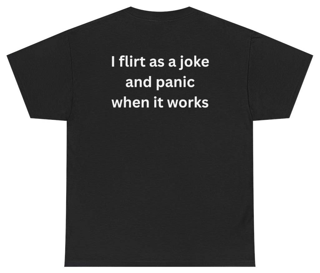 I Flirt As A Joke And Panic When It Works Tee (BACKPRINT) M
I Flirt As A Joke And Panic When It Works Tee (BACKPRINT) M