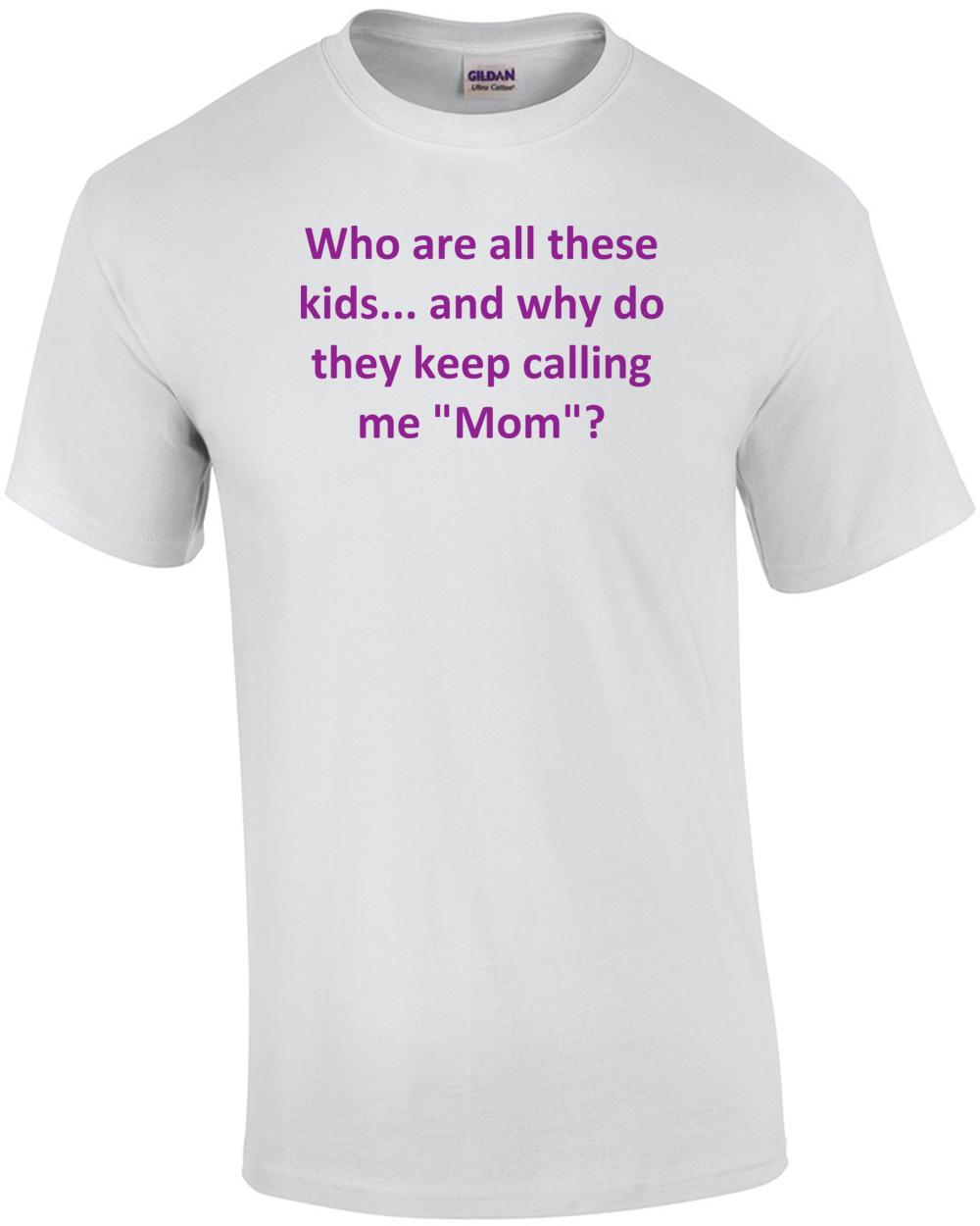 Who are all these kids... and why do they keep calling me Mom Shirt Unisex T-Shirt XL
Who are all these kids... and why do they keep calling me Mom Shirt Unisex T-Shirt XL