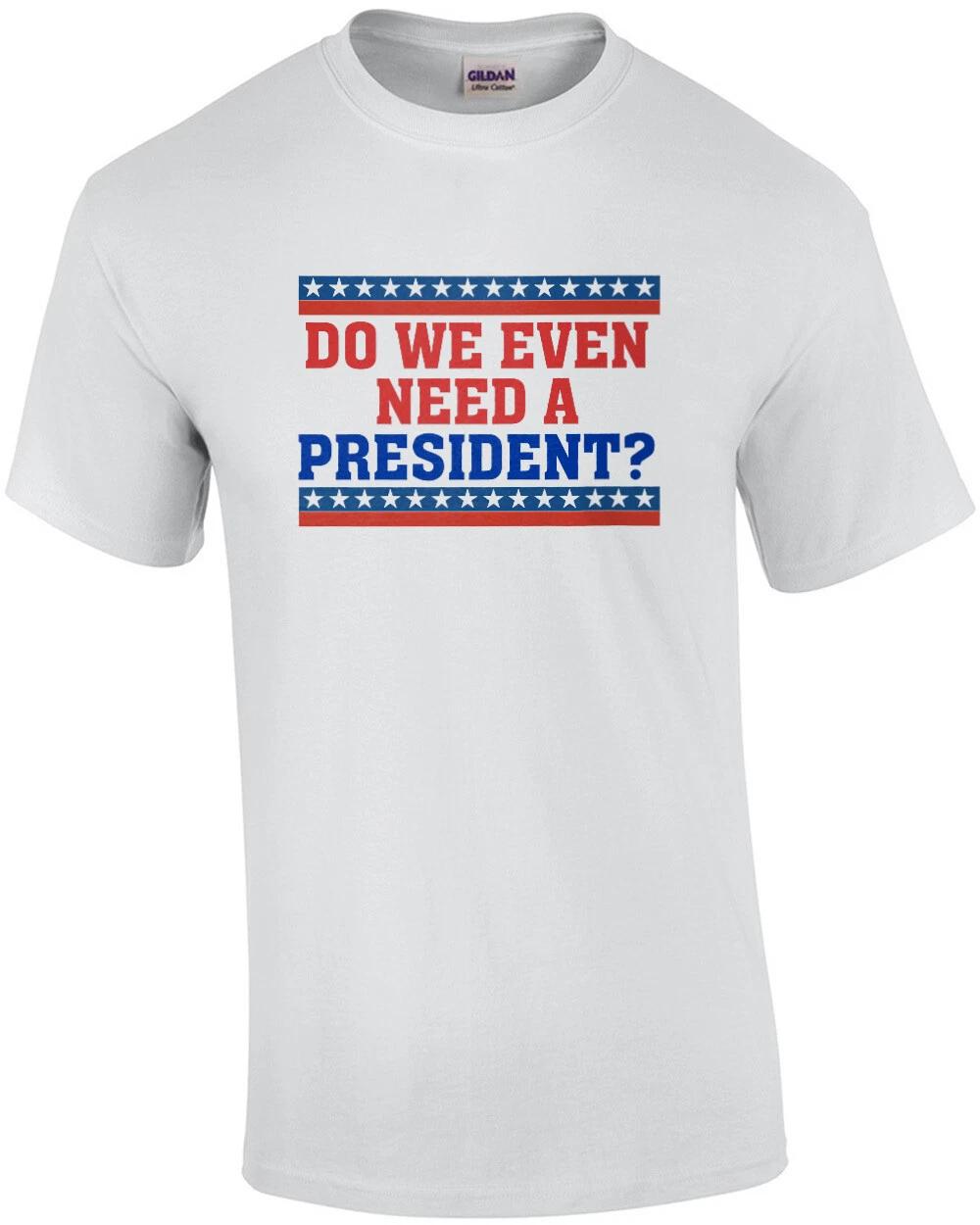 Do we even need a president Funny political t-shirt S
Do we even need a president Funny political t-shirt S