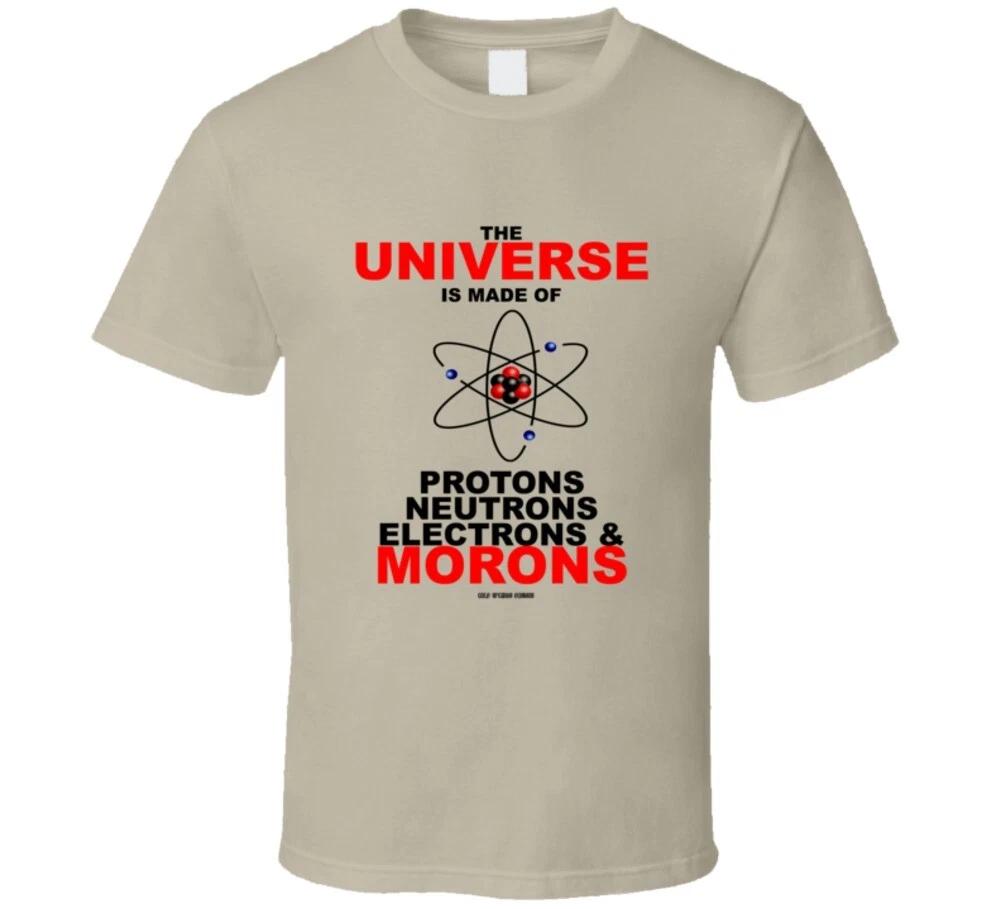 The Universe Is Made Up Of Protons Neutron Electrons Morons Funny Gift T Shirt S
The Universe Is Made Up Of Protons Neutron Electrons Morons Funny Gift T Shirt S