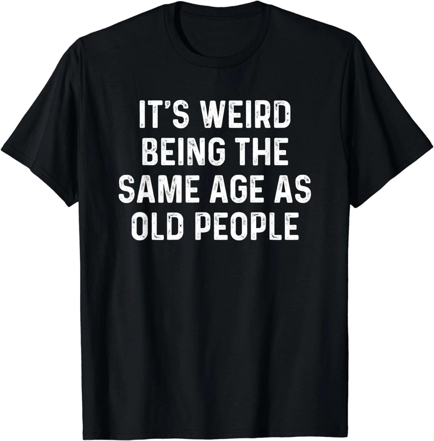Its Weird Being The Same Age As Old People Gift Unisex T-Shirt 2XL
Its Weird Being The Same Age As Old People Gift Unisex T-Shirt 2XL