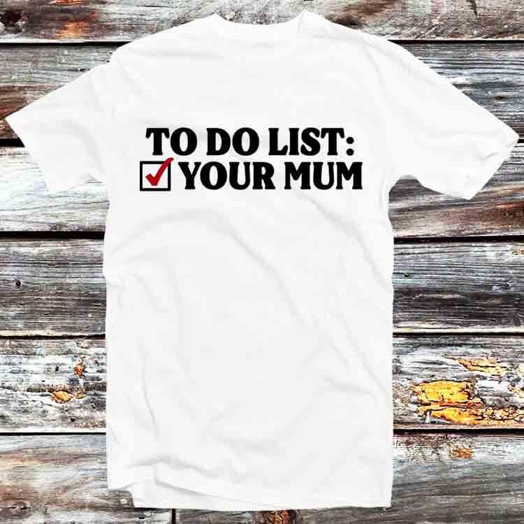 To Do List Your Mum Birthday Funny Rude Offensive T Shirt B1086 4XL
To Do List Your Mum Birthday Funny Rude Offensive T Shirt B1086 4XL