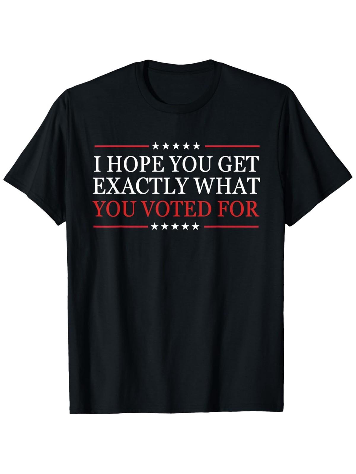 I Hope You Get Exactly What You Voted for T-Shirt, Unisex Cotton Casual Round 5XL різнокольоровий
I Hope You Get Exactly What You Voted for T-Shirt, Unisex Cotton Casual Round 5XL різнокольоровий