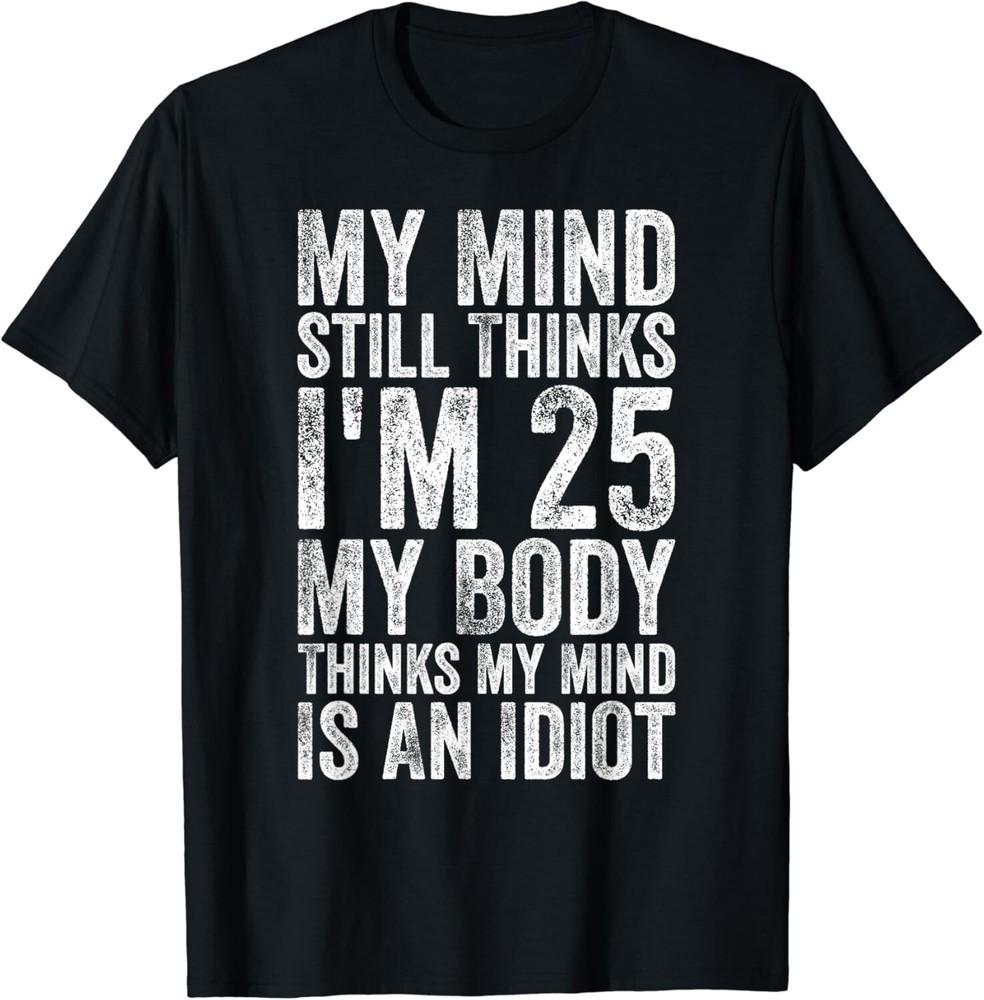 My Mind Still Thinks I_m 25 Body Thinks My Mind Is An Idiot Gifts Unisex T-Shirt 4XL
My Mind Still Thinks I_m 25 Body Thinks My Mind Is An Idiot Gifts Unisex T-Shirt 4XL