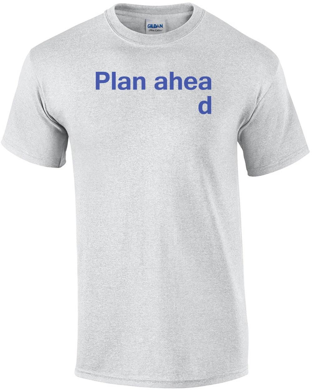 Plan Ahead Funny Shirt 3XL
Plan Ahead Funny Shirt 3XL