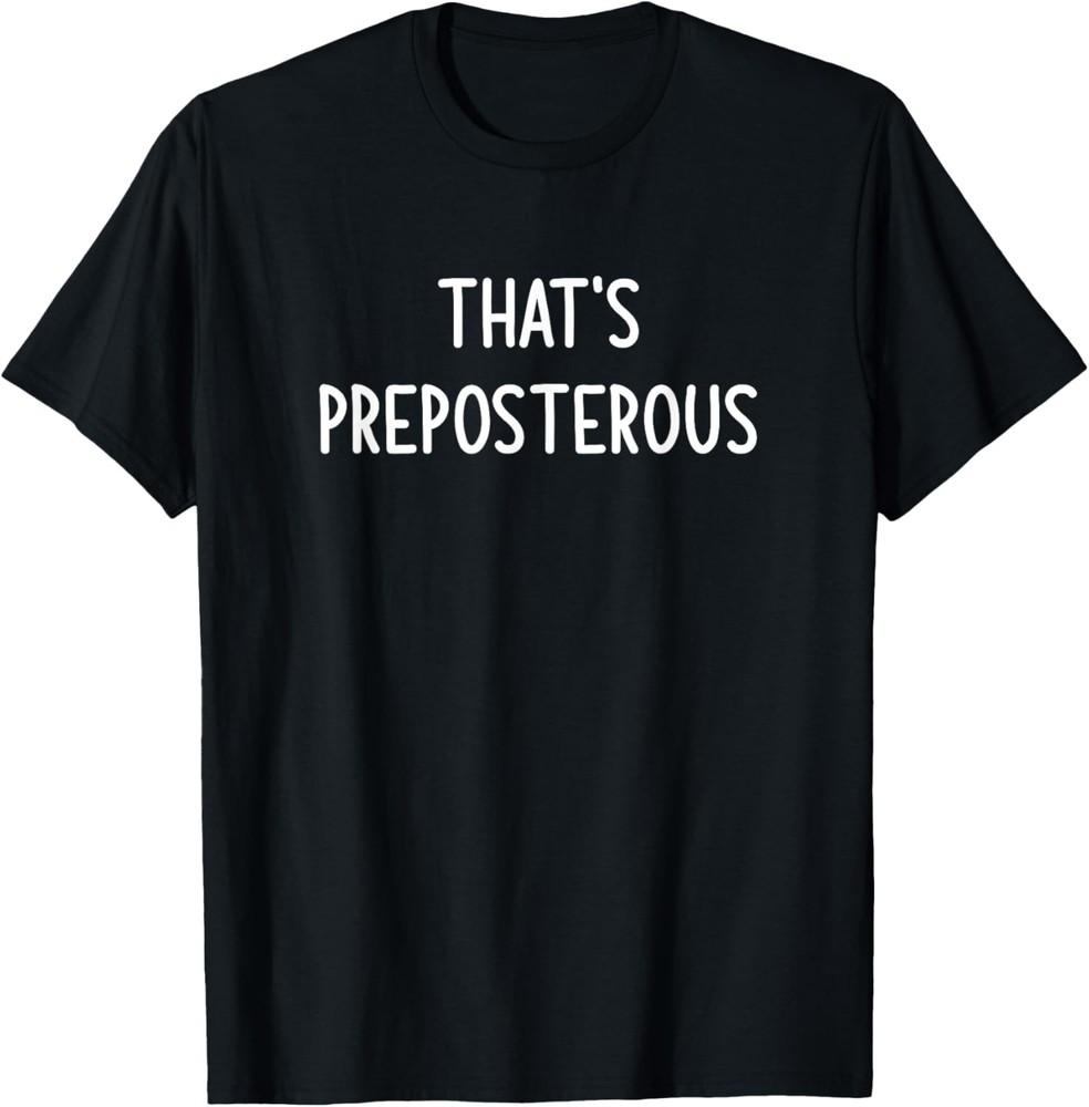 That s Preposterous, Funny, Jokes, Sarcastic T-Shirt Unisex T-Shirt XXXL
That s Preposterous, Funny, Jokes, Sarcastic T-Shirt Unisex T-Shirt XXXL