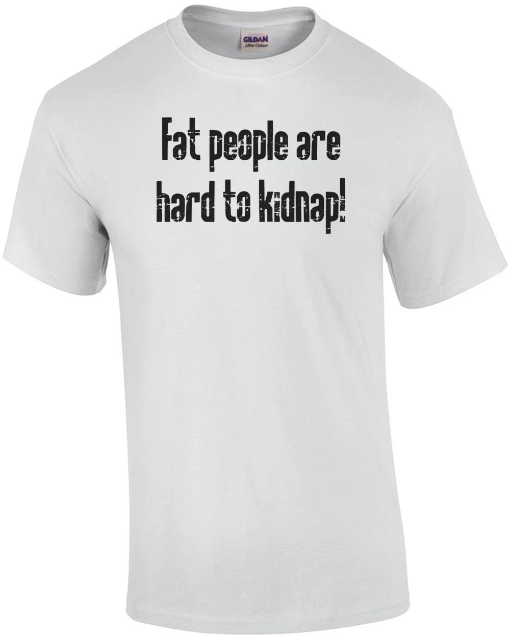 Fat People Are Hard To Kidnap T-shirt XL
Fat People Are Hard To Kidnap T-shirt XL