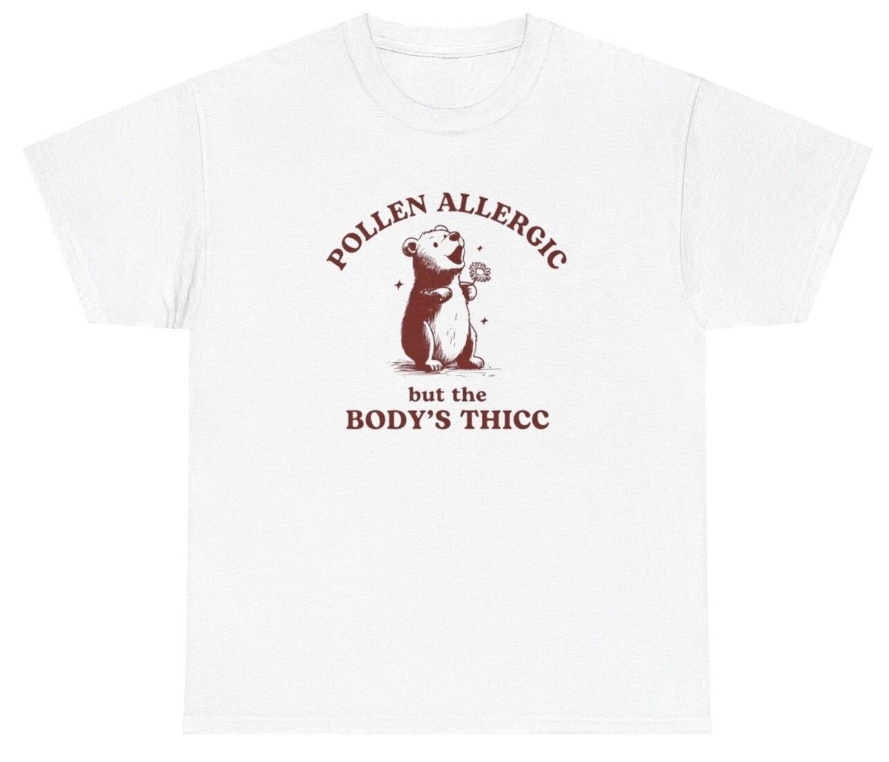 Pollen Allergic But The Body s Thick Bear T Shirt Funny Silly Allergy Meme Tee S
Pollen Allergic But The Body s Thick Bear T Shirt Funny Silly Allergy Meme Tee S
