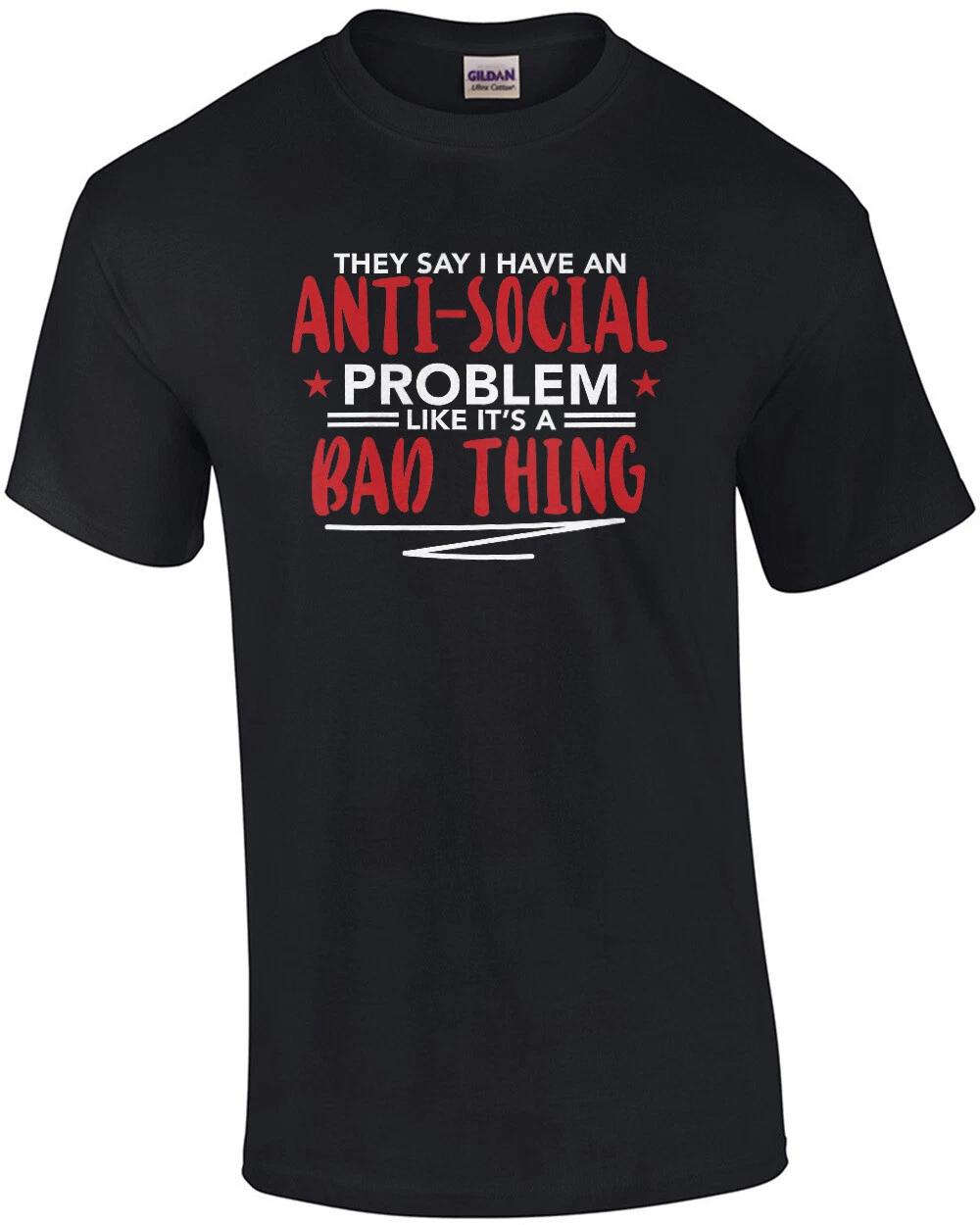They say I have an anti-social problem like it s a bad thing - funny sarcasti... 3XL
They say I have an anti-social problem like it s a bad thing - funny sarcasti... 3XL