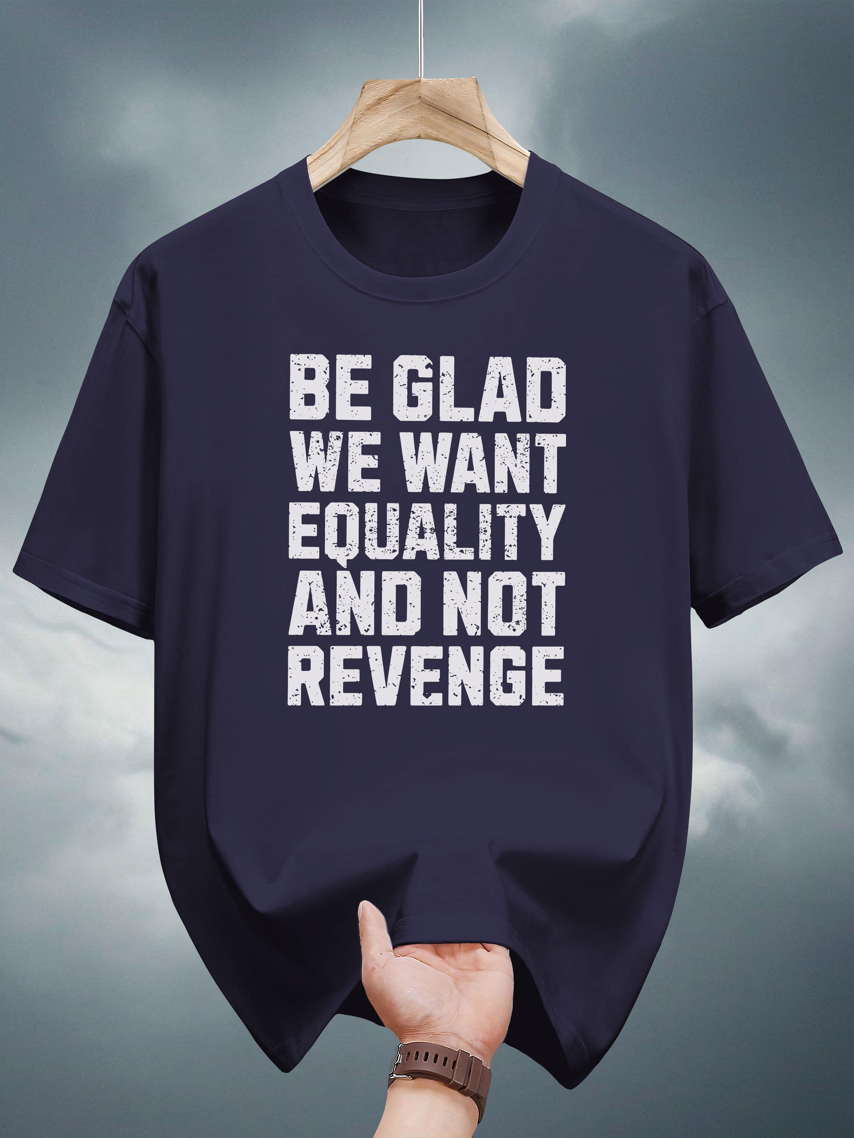Be Glad We Want Equality and Not Revenge Graphic T-shirt - Casual Summer Short Sleeve Tee with Bold Print XXXL
Be Glad We Want Equality and Not Revenge Graphic T-shirt - Casual Summer Short Sleeve Tee with Bold Print XXXL