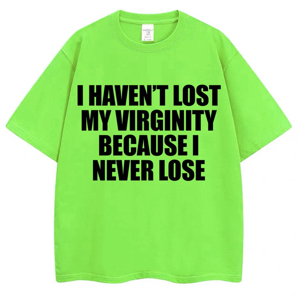 I Haven t Lost My Virginity Because I Never Lose Funny T Shirt Humor Joke Men Women Novelty T-shirts Loose Cotton Casual T-shirt 3XL
I Haven t Lost My Virginity Because I Never Lose Funny T Shirt Humor Joke Men Women Novelty T-shirts Loose Cotton Casual T-shirt 3XL