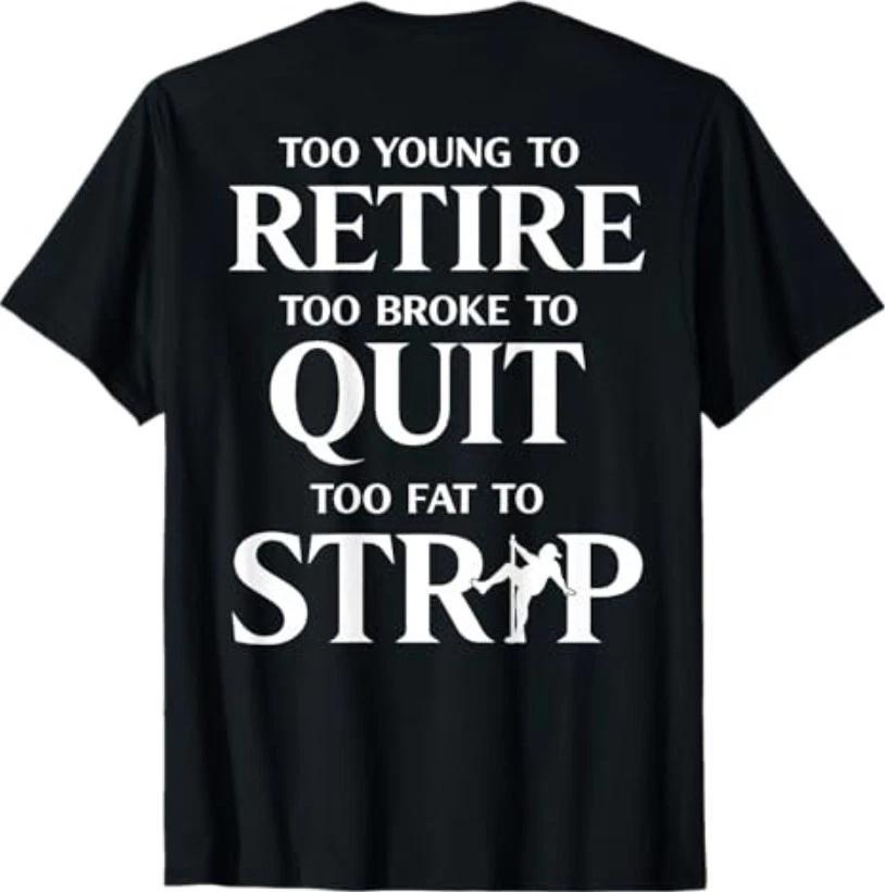 Too Young to Retire Too Fat to Strip (On Back) T-Shirt 2XL
Too Young to Retire Too Fat to Strip (On Back) T-Shirt 2XL