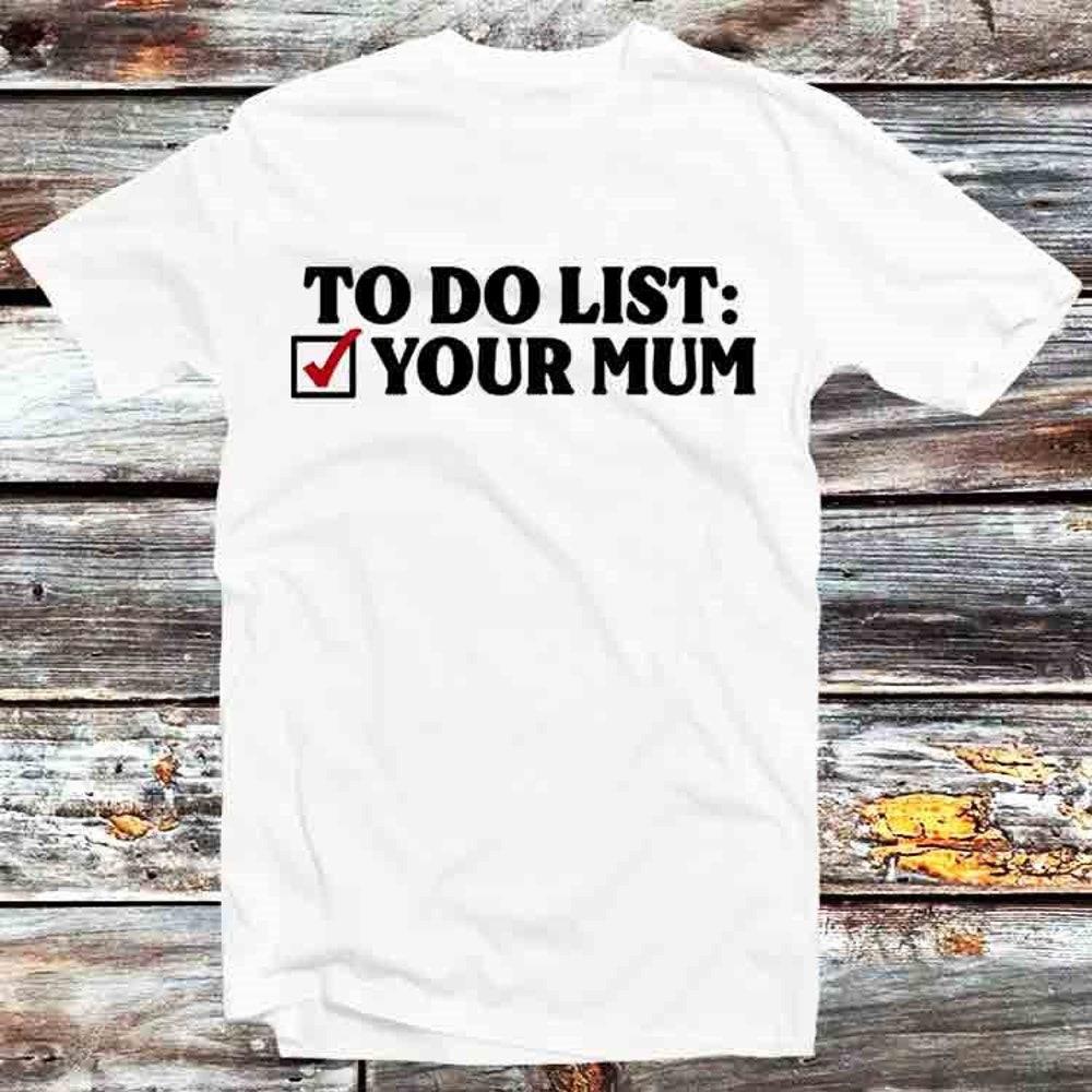 230GSM 100% Cotton T-Shirt To Do List Your Mum Birthday Funny Rude Offensive T Shirt Vintage Retro Cool Gift Mens Womens Unisex Cartoon Anime Top Tee
230GSM 100% Cotton T-Shirt To Do List Your Mum Birthday Funny Rude Offensive T Shirt Vintage Retro Cool Gift Mens Womens Unisex Cartoon Anime Top Tee