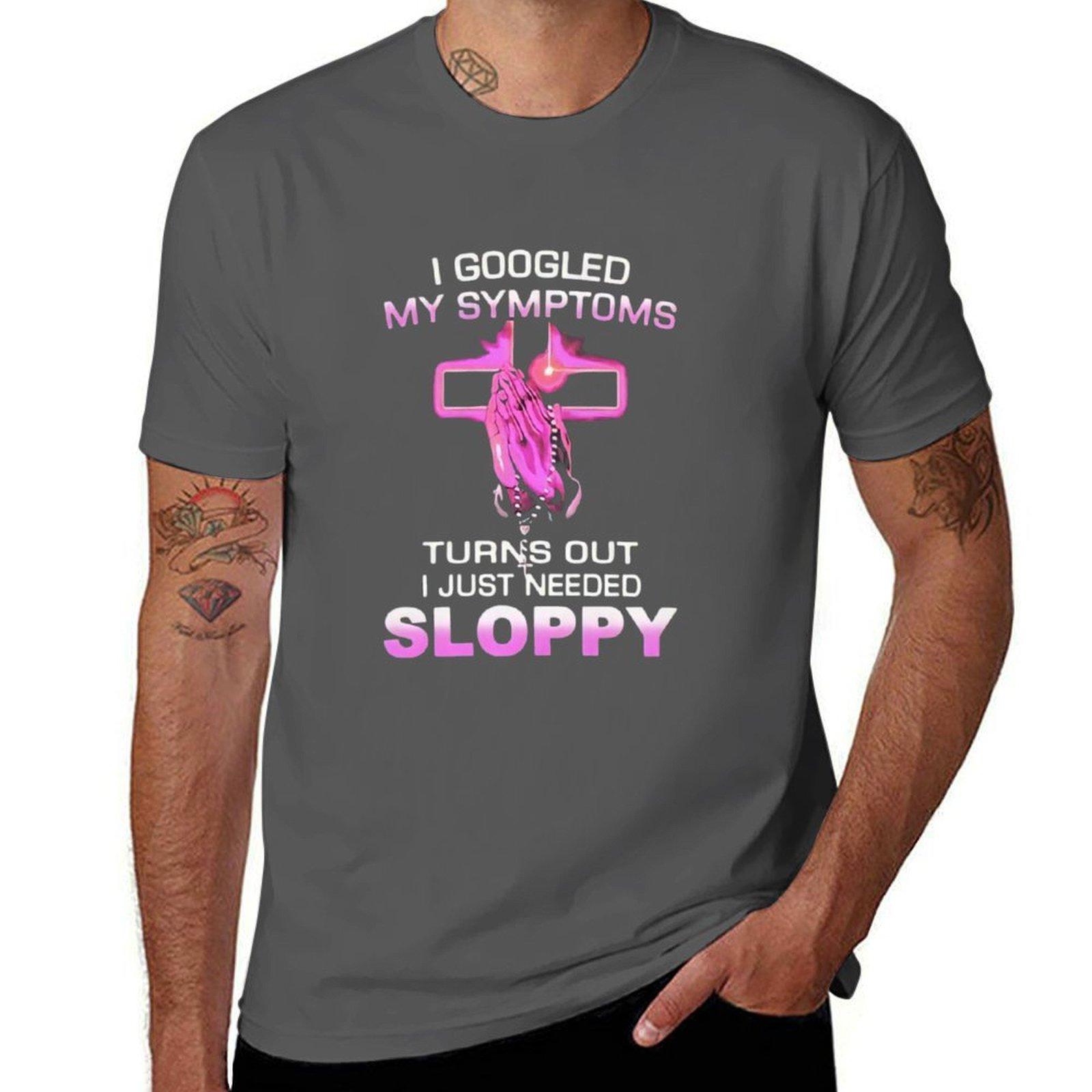 i googled my symptoms turns out i just needed sloppy T-Shirt mens graphic t shirts essential t shirt T-Shirt 4XL
i googled my symptoms turns out i just needed sloppy T-Shirt mens graphic t shirts essential t shirt T-Shirt 4XL
