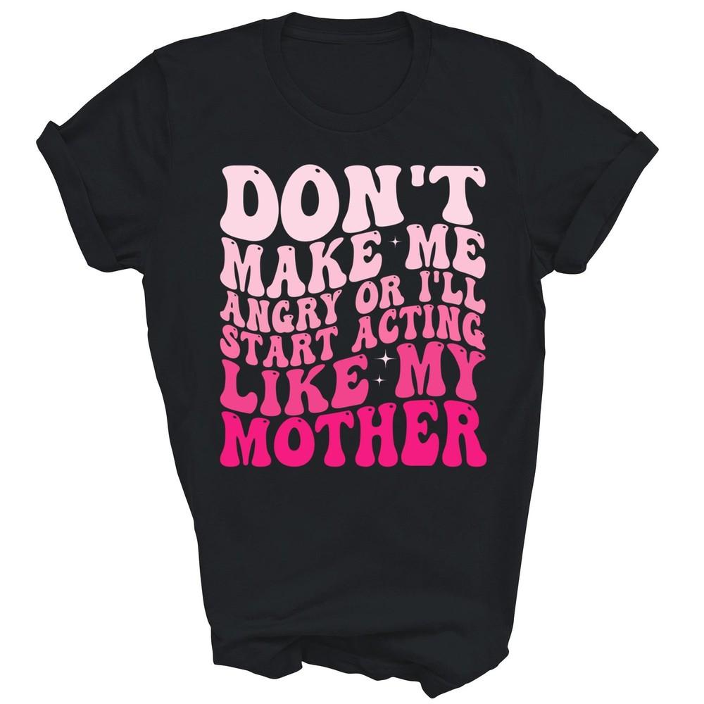 Don t Make Me Angry Or I ll Start Acting Like My Mother Unisex Shirt Gift 3XL
Don t Make Me Angry Or I ll Start Acting Like My Mother Unisex Shirt Gift 3XL