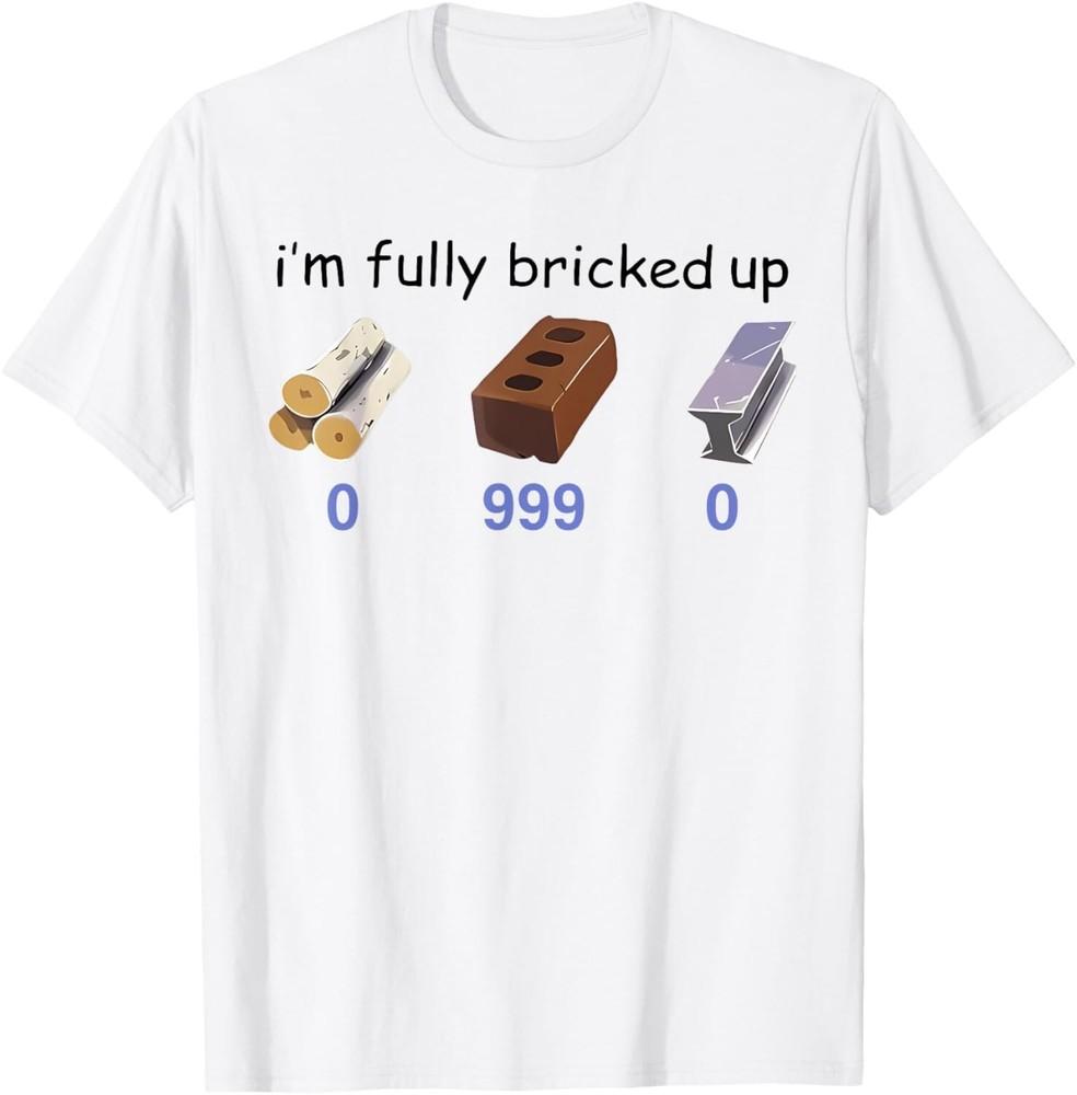 I m Fully Bricked Up 0 999 0 Funny Saying Quote Men Women T-Shirt unisex T-Shirt 4XL
I m Fully Bricked Up 0 999 0 Funny Saying Quote Men Women T-Shirt unisex T-Shirt 4XL