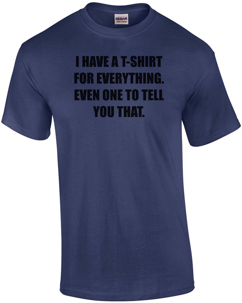 I HAVE A T-SHIRT FOR EVERYTHING. EVEN ONE TO TELL YOU THAT. Shirt S
I HAVE A T-SHIRT FOR EVERYTHING. EVEN ONE TO TELL YOU THAT. Shirt S