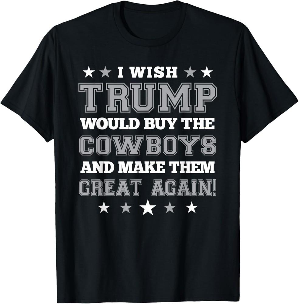 I Wish Trump Would Buy The Cowboys and Make Them Great Again T-Shirt Unisex T-Shirt S
I Wish Trump Would Buy The Cowboys and Make Them Great Again T-Shirt Unisex T-Shirt S