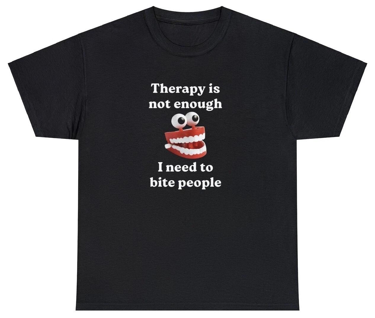 Therapy Is Not Enough I Need To Bite Someone T Shirt Funny Meme Teeth Cursed Tee 3XL
Therapy Is Not Enough I Need To Bite Someone T Shirt Funny Meme Teeth Cursed Tee 3XL