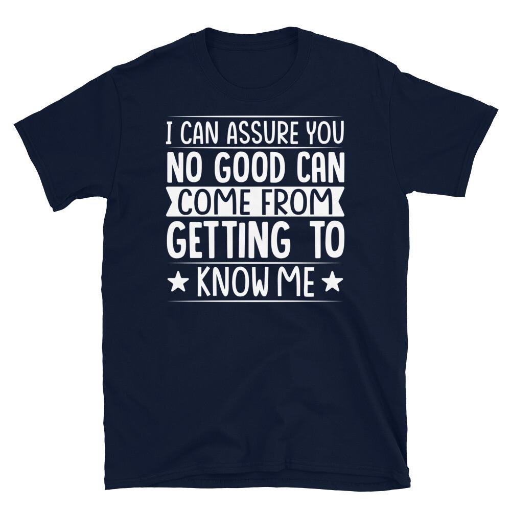 I Can Assure You No Good Come From Knowing Me Short-Sleeve Unisex T-Shirt S
I Can Assure You No Good Come From Knowing Me Short-Sleeve Unisex T-Shirt S