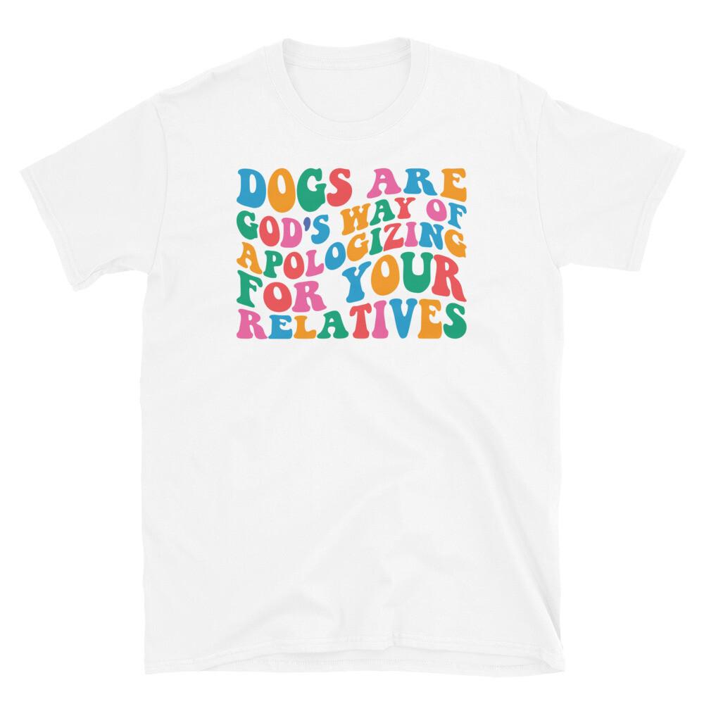 Dogs Are God s Way of Apologizing for Your Relatives Short-Sleeve Unisex T-Shirt S
Dogs Are God s Way of Apologizing for Your Relatives Short-Sleeve Unisex T-Shirt S