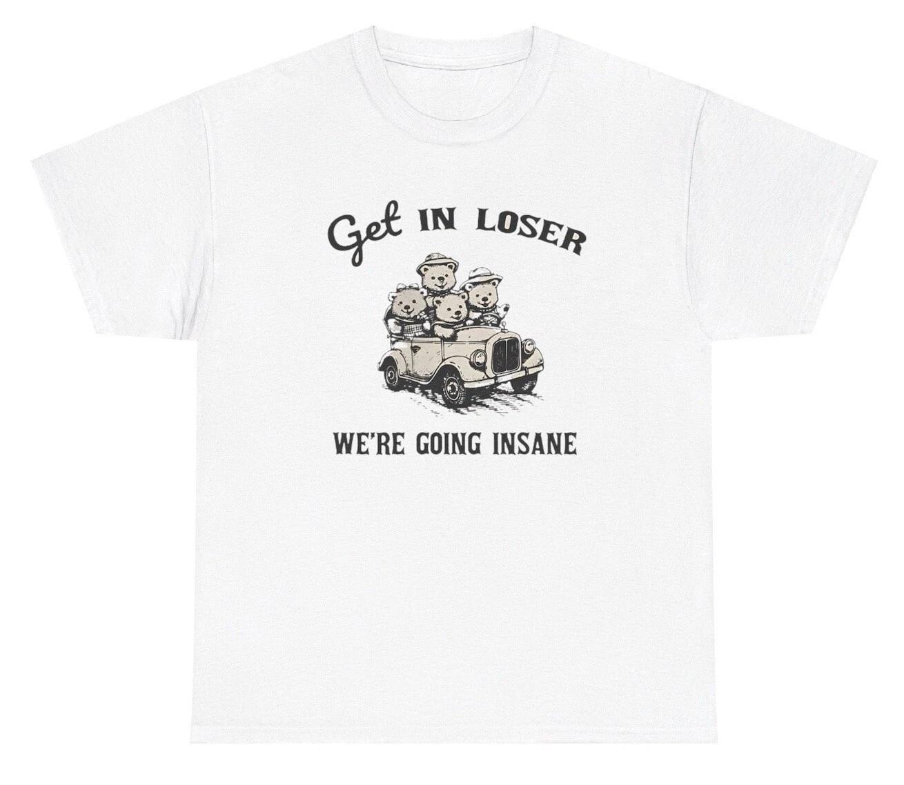 Get In Loser We re Going Insane Bear Graphic T Shirt Unhinged Gen Z Humor Tee 4XL
Get In Loser We re Going Insane Bear Graphic T Shirt Unhinged Gen Z Humor Tee 4XL