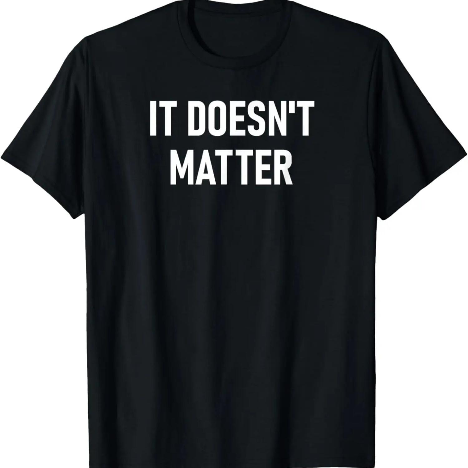 It Doesn t Matter, Funny, Joke, Sarcastic, Family T-Shirt XXXXXL
It Doesn t Matter, Funny, Joke, Sarcastic, Family T-Shirt XXXXXL