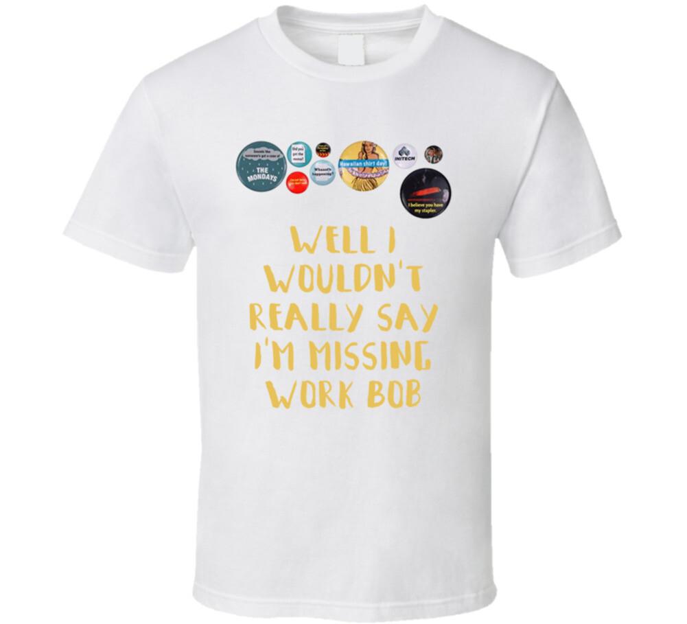 Office Space Flair Well I Wouldn t Really Say I m Missing Work Bob T Shirt Mens Womens Tees Top 4XL
Office Space Flair Well I Wouldn t Really Say I m Missing Work Bob T Shirt Mens Womens Tees Top 4XL