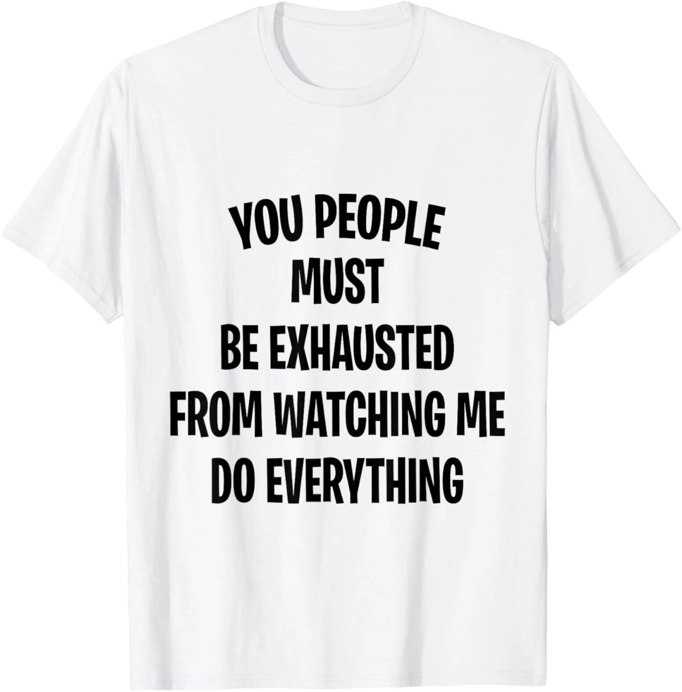 You People Must Be Exhausted From Watching Me Do Everything T-Shirt 4XL
You People Must Be Exhausted From Watching Me Do Everything T-Shirt 4XL