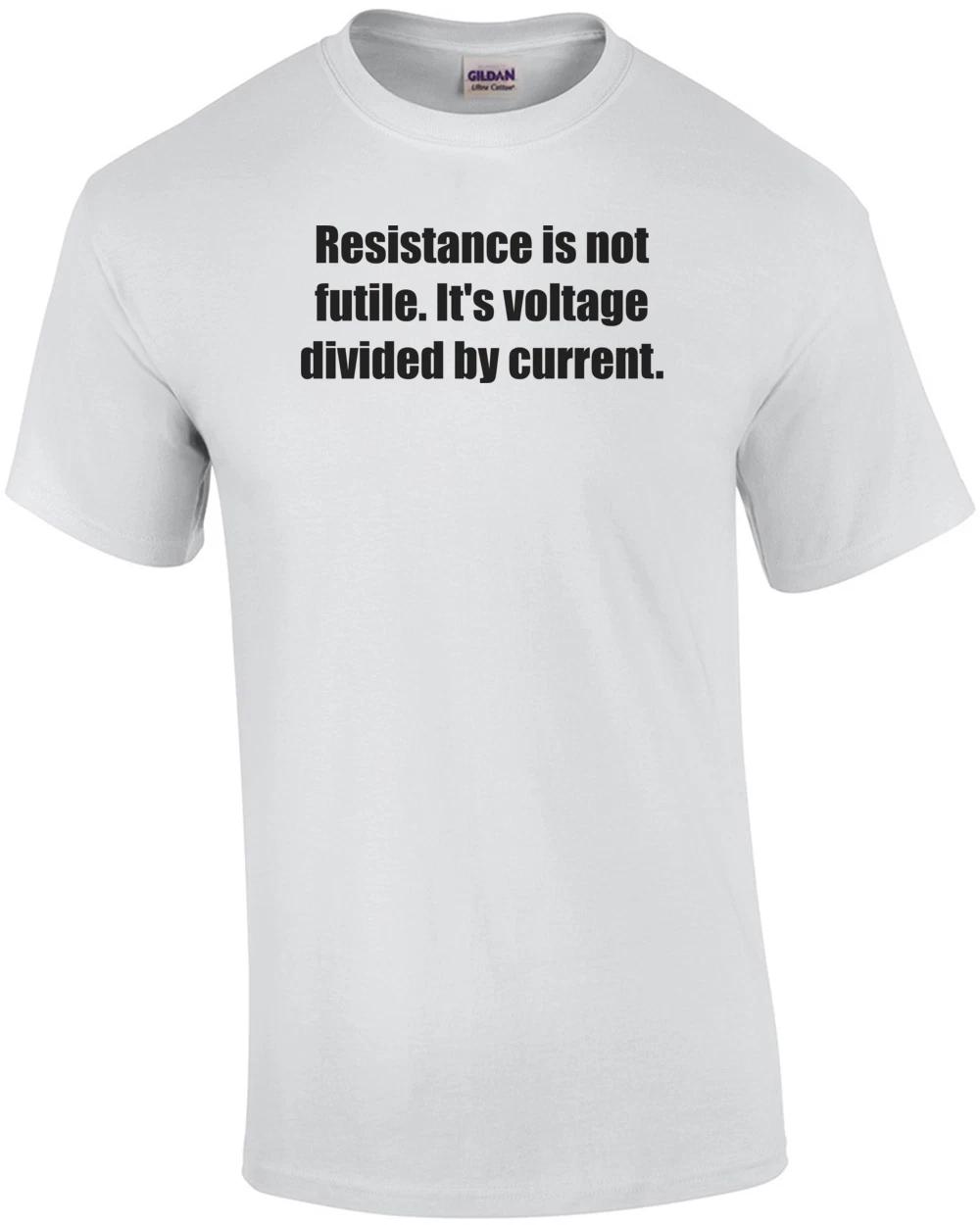Resistance is not futile. It s voltage divided by current. Shirt S
Resistance is not futile. It s voltage divided by current. Shirt S
