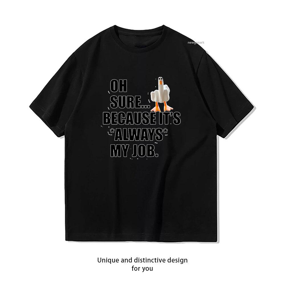 Funny Sarcastic Goose Oh Sure Because Its Always My Job tshirt Women Unisex Adult Casual cotton printed t shirts S
Funny Sarcastic Goose Oh Sure Because Its Always My Job tshirt Women Unisex Adult Casual cotton printed t shirts S