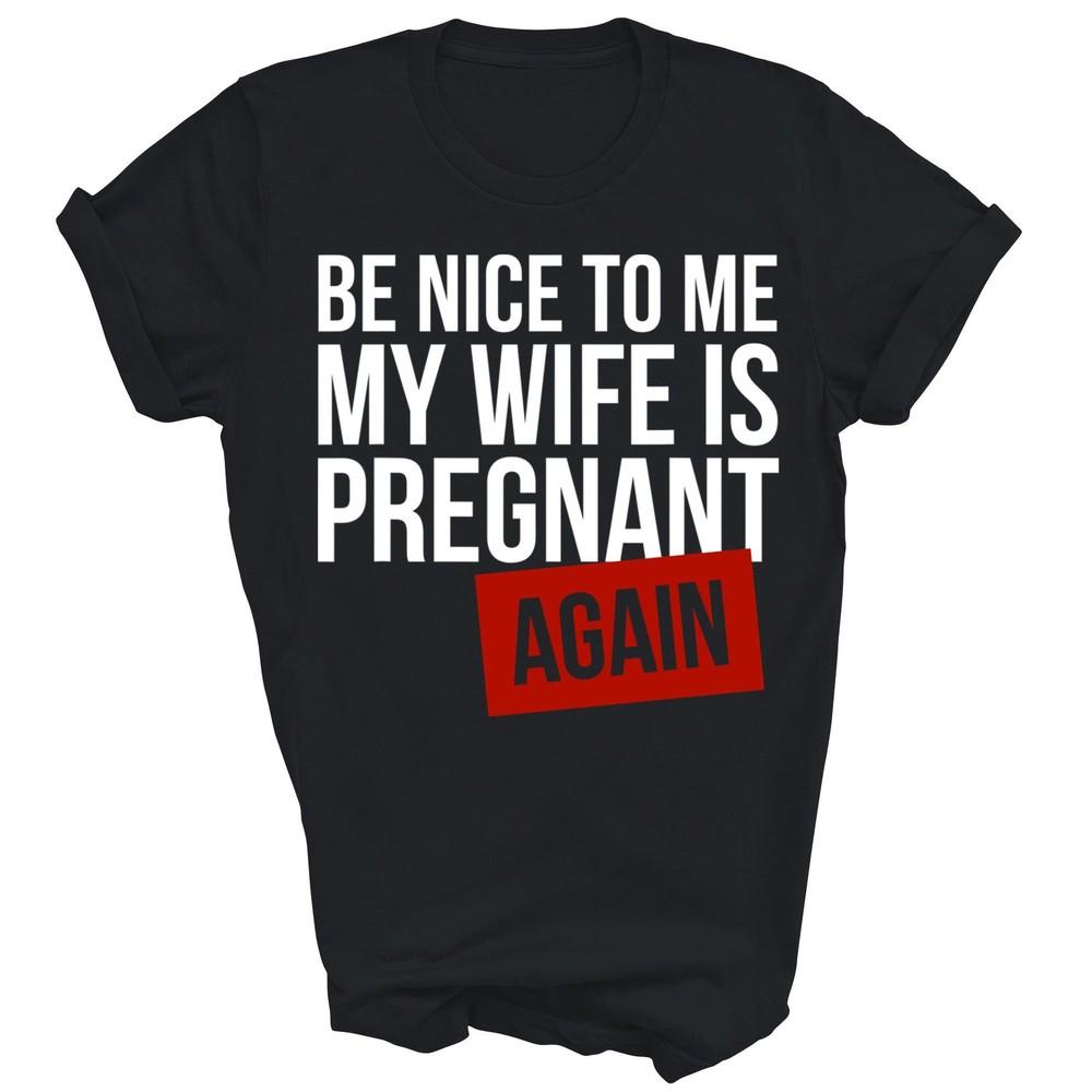 Be Nice To Me My Wife Is Pregnant Again Husband Unisex Shirt Gift 4XL
Be Nice To Me My Wife Is Pregnant Again Husband Unisex Shirt Gift 4XL