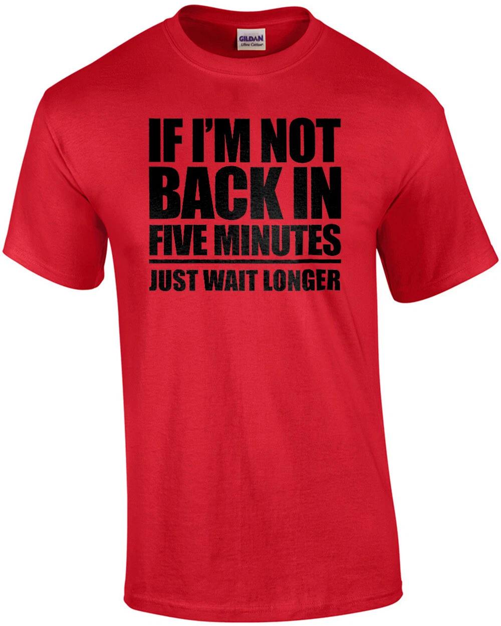 If I m not back in five minutes - just wait longer - funny t-shirt 4XL
If I m not back in five minutes - just wait longer - funny t-shirt 4XL