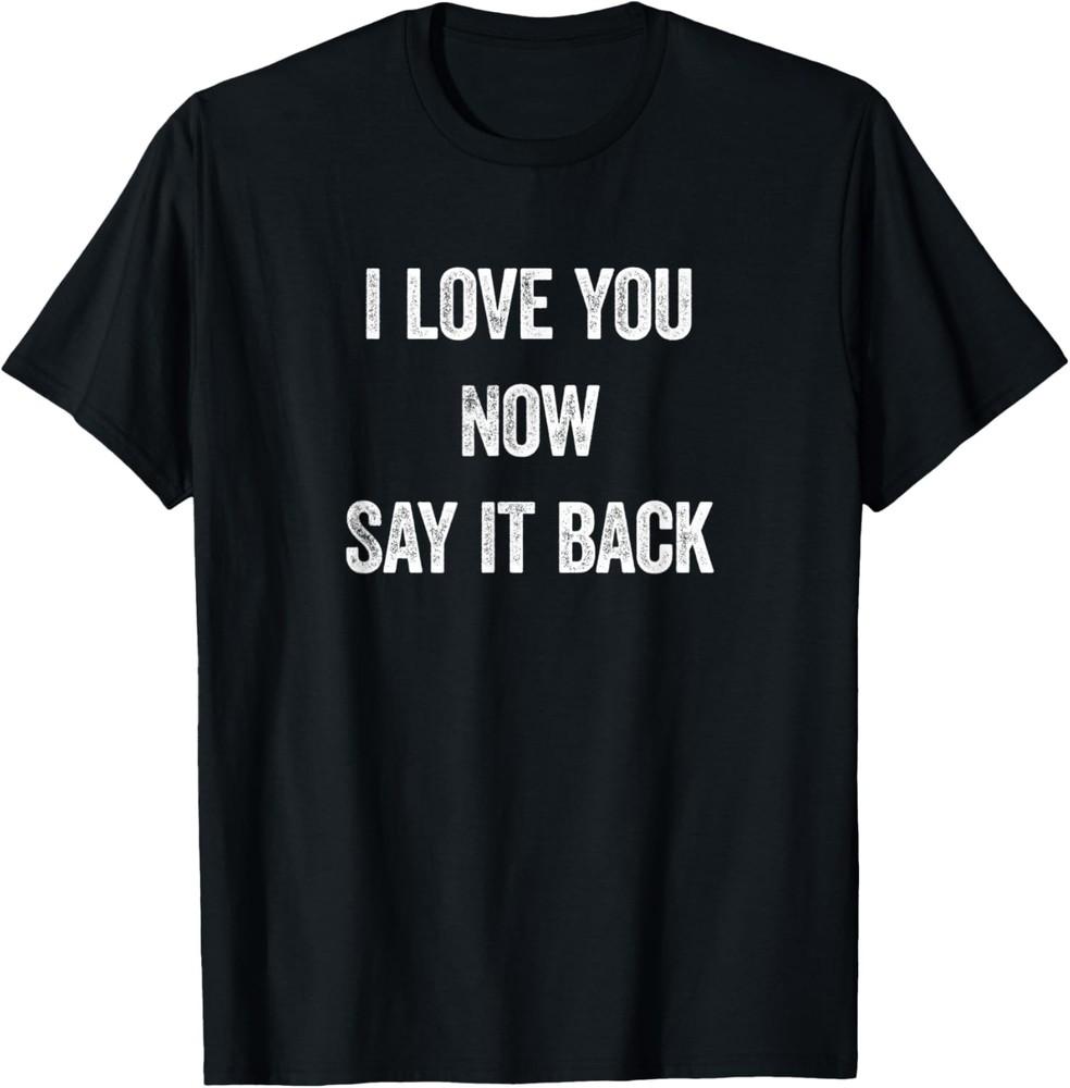 I Love You Now Say It Back, Funny Romantic Saying T-Shirt Unisex T-Shirt XXXXL
I Love You Now Say It Back, Funny Romantic Saying T-Shirt Unisex T-Shirt XXXXL
