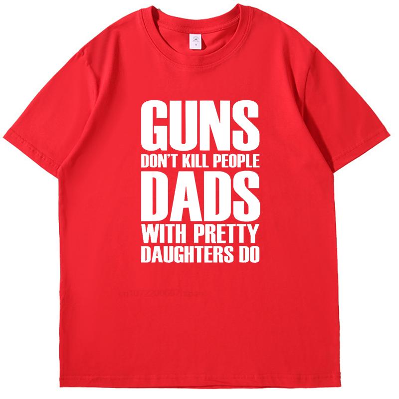 Guns Dont Kill People Dads With Pretty Daughters Fashion High Quality Short Sleeve Tee New Shirts And Tshirts Mens Tshirts