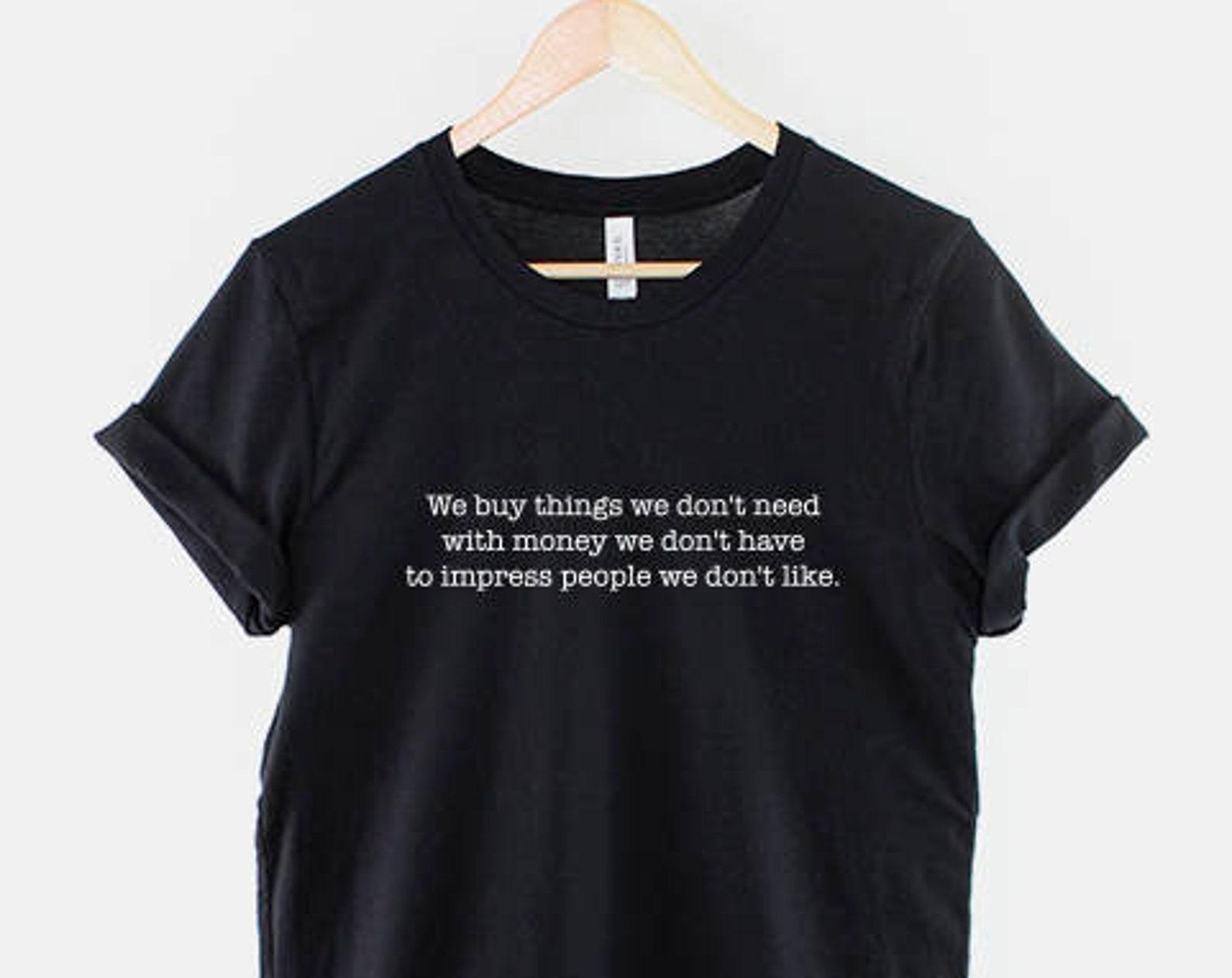 We Buy Things We Don t Need Shirt, Funny Shopping Quote, Sarcastic Humour Gift 3XL