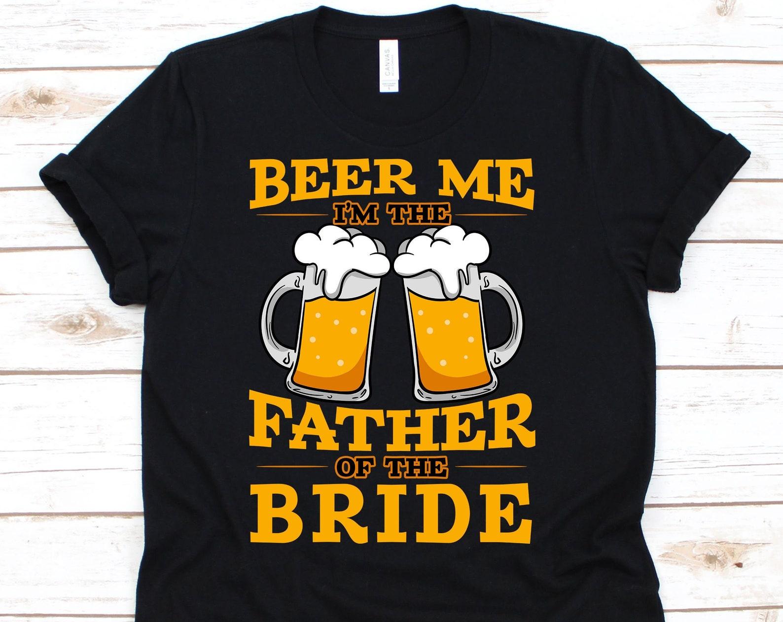 Beer Me I m The Father Of The Bride Shirt, Drinking Gift, Beer Shirt, Drinking Shirt, Father Of The Bride, Wedding Shirt XL