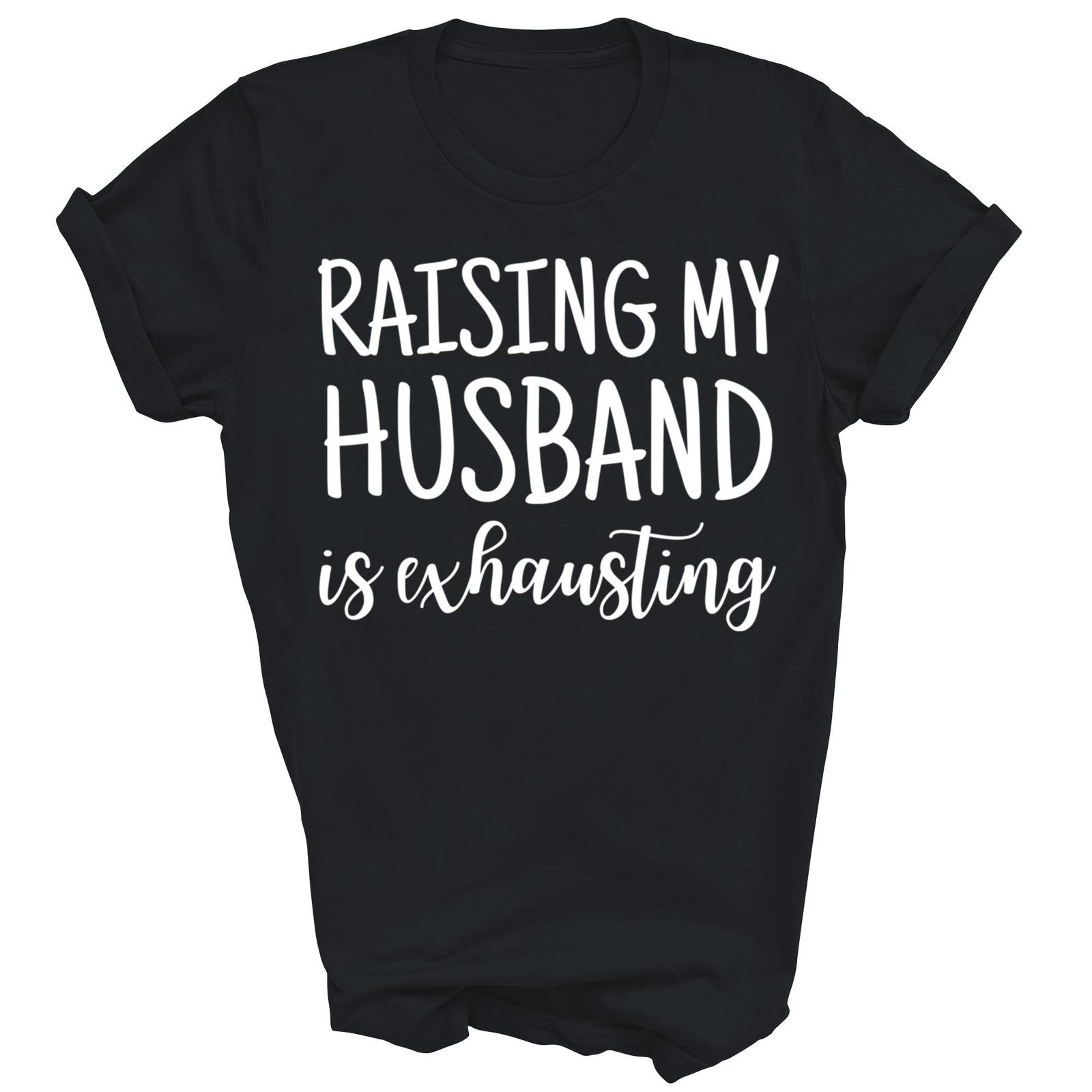 Raising My Husband Is Exhausting Funny Wife Shirt Gift Unisex T-Shirt XXXXL