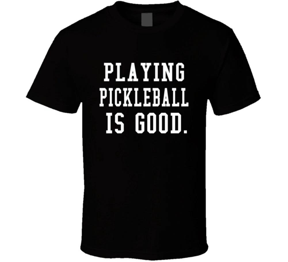 

Playing Pickleball Is Good Funny Gift Sports T Shirt 4XL