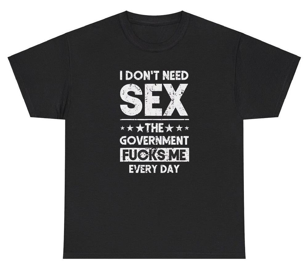 I Dont Need Sex The Governunisext Fcks Me T Shirt Funny Inappropriate Humor Tee S