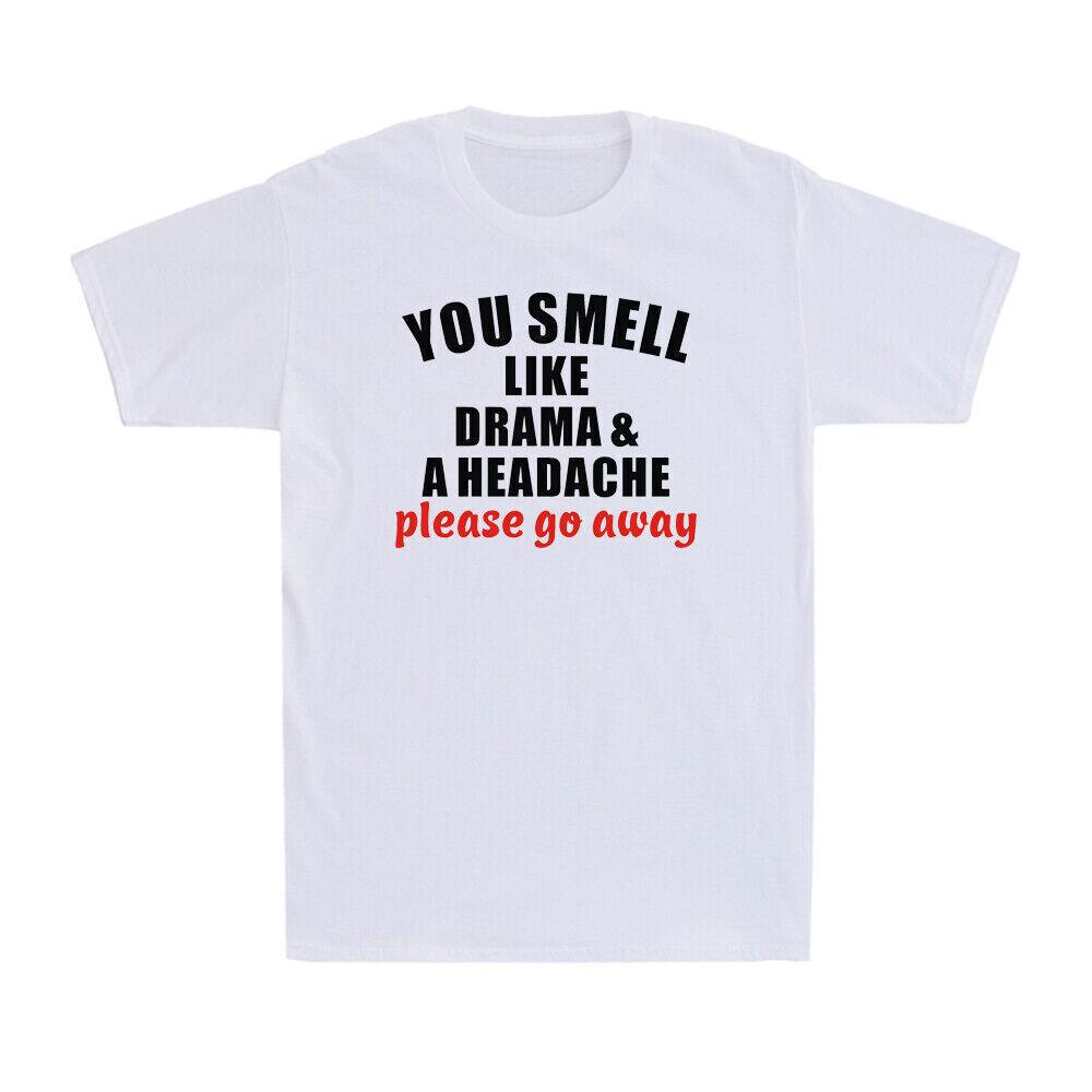 You Smell Like Drama And A Headache Please Go Away Funny Saying Men s T-Shirt XXXXL