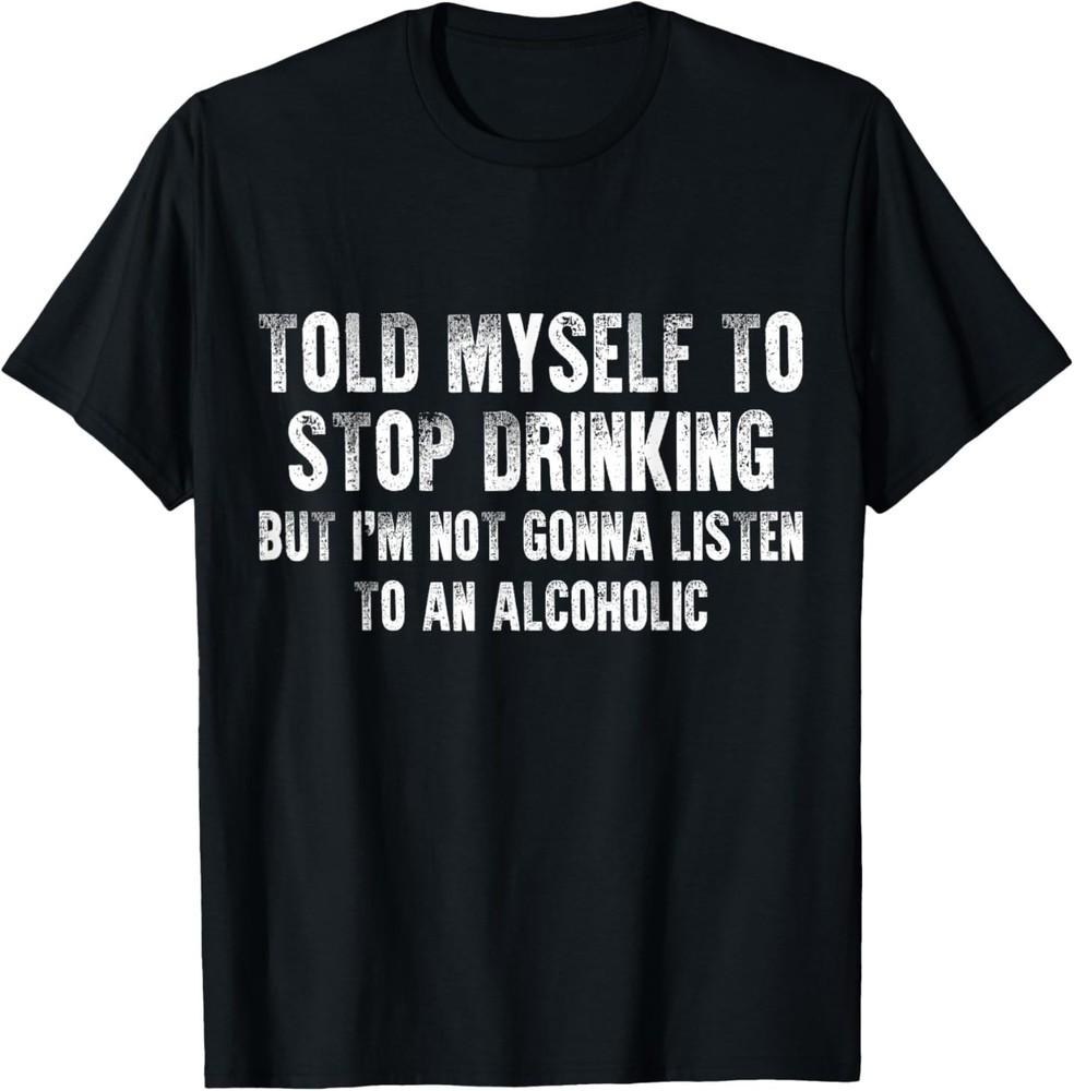 

Told Myself To Stop DrinkingFunny Drinking Joke T-Shirt Unisex T-Shirt XL