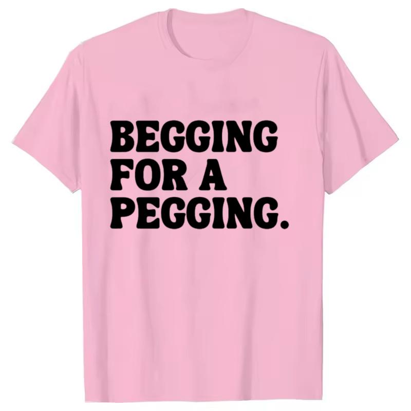 Begging for A Pegging Funny Letter Print T-shirt Spring Summer Soft T Shirts Oversized Casual T-shirt Streetwear Unisex