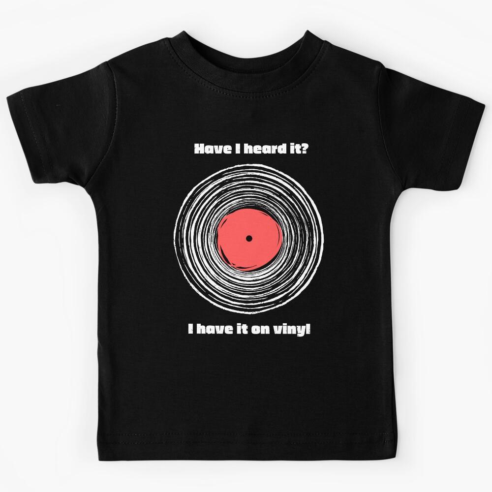 Have I heard It? I have it on vinyl! Kids T-Shirt 170