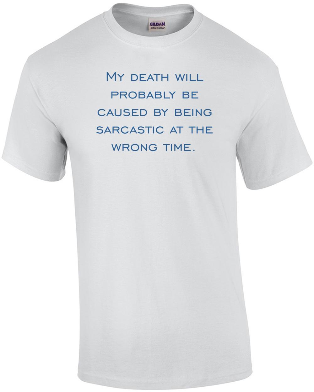 My death will probably be caused by being sarcastic at the wrong time. T-Shirt Unisex T-Shirt S