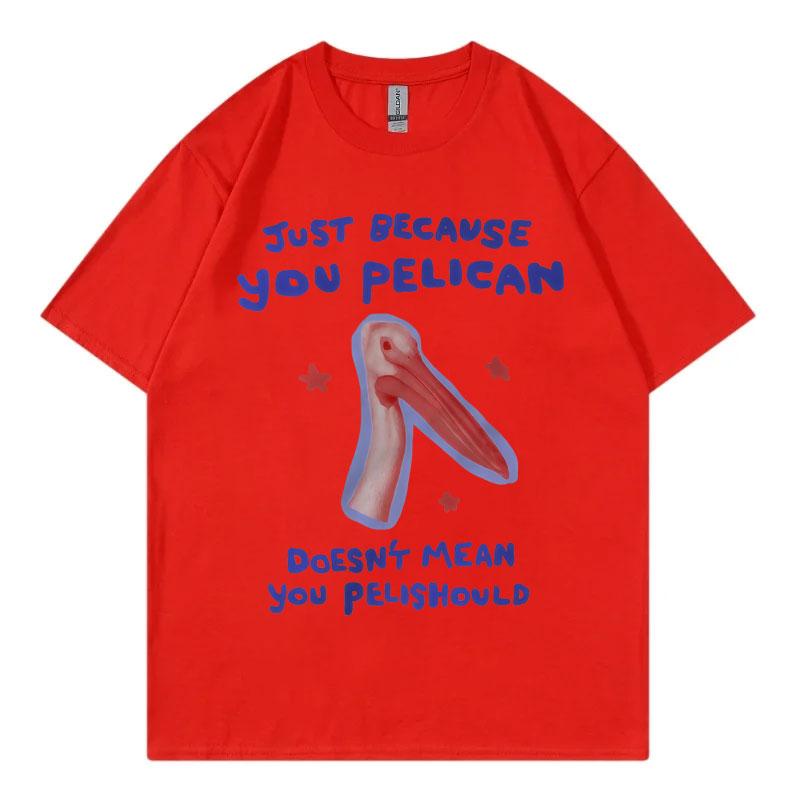 

Just Because You Pelican Funny Meme Graphic T Shirt High Quality Cotton Oversized Tshirts Men Women Casual Short Sleeve Tshirt S