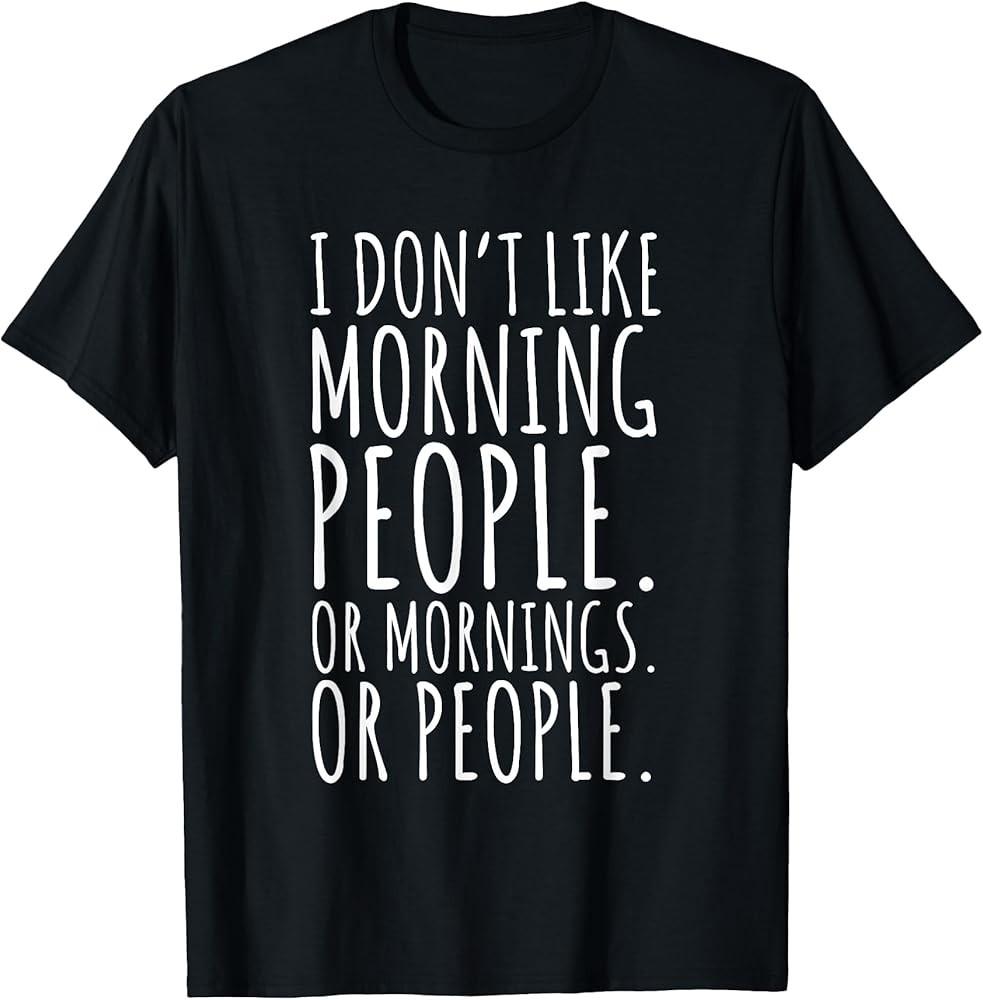 Funny Sarcastic Saying I Don#039;t Like Morning Or People TShirt Unisex T-Shirt XXXXL