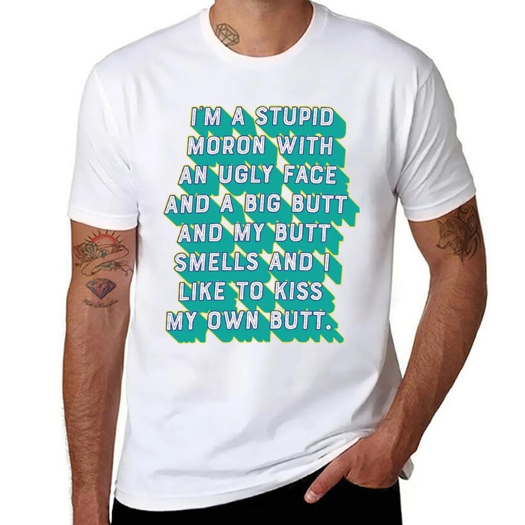I'm a stupid moron with an ugly face and a big butt and my butt smells and...I like to kiss my own butt. T-Shirt