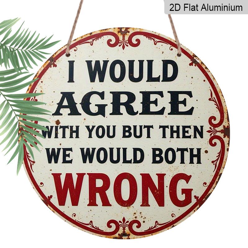 2D Flat 1pc Vintage Aluminium Metal Sign - "I Would Agree with You But Then We Would Both Be Wrong", 8x8 in, Wall Decor for Home, Laundry Room, Gym
