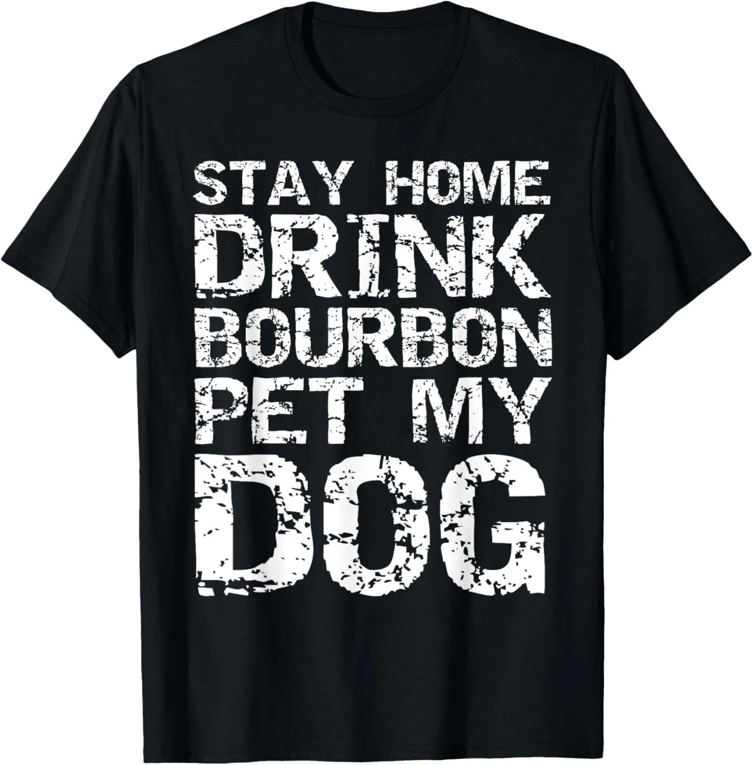 Bourbon Quote Dog Joke Stay Home Drink Bourbon Pet My Dog Gift Unisex T-Shirt 3XL